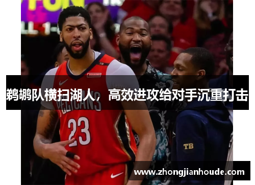 鹈鹕队横扫湖人，高效进攻给对手沉重打击