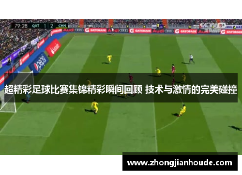 超精彩足球比赛集锦精彩瞬间回顾 技术与激情的完美碰撞