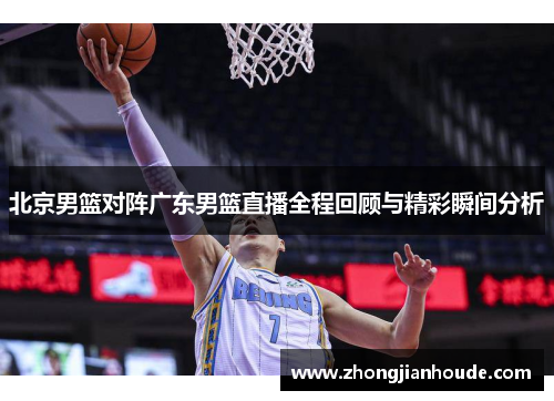北京男篮对阵广东男篮直播全程回顾与精彩瞬间分析